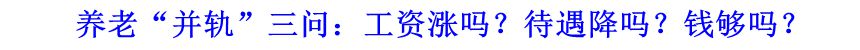 養(yǎng)老“并軌”三問：工資漲嗎？待遇降嗎？錢夠嗎？