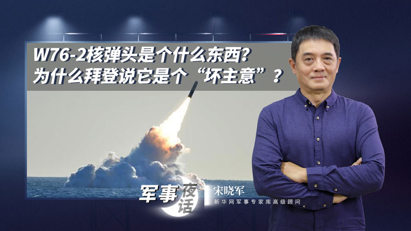 宋晓军：W76-2核弹头是个什么东西？为什么拜登说它是个“坏主意”？